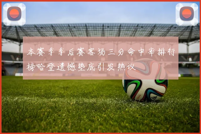 本赛季季后赛客场三分命中率排行榜哈登遗憾垫底引发热议