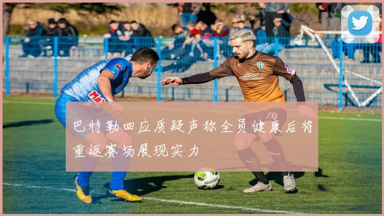 巴特勒回应质疑声称全员健康后将重返赛场展现实力