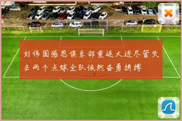 刘伟国感恩俱乐部重返大连尽管失去两个点球全队依然奋勇拼搏