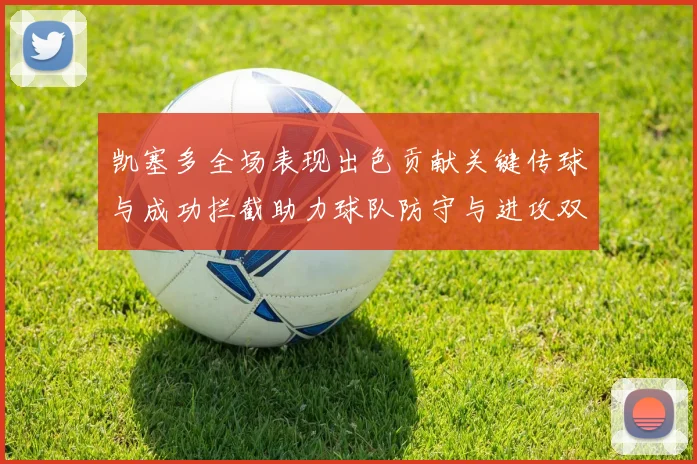 凯塞多全场表现出色贡献关键传球与成功拦截助力球队防守与进攻双重奏