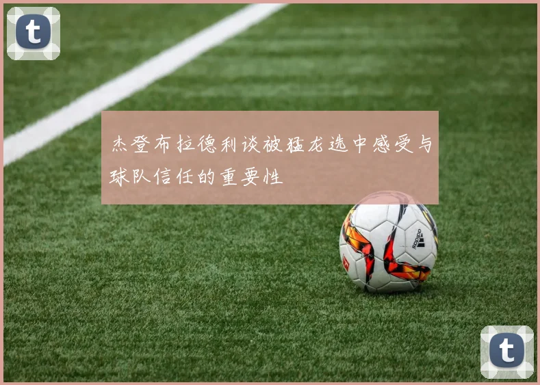 杰登布拉德利谈被猛龙选中感受与球队信任的重要性