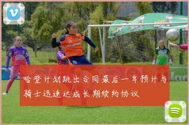 哈登计划跳出合同最后一年预计与骑士迅速达成长期续约协议
