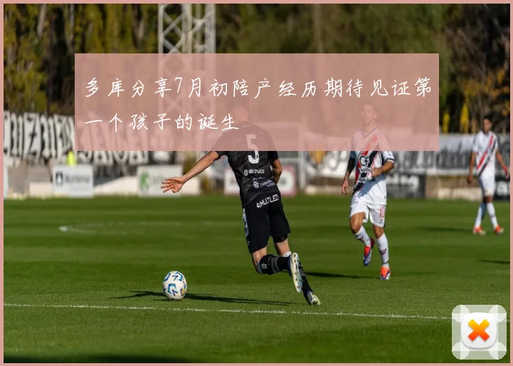 多库分享7月初陪产经历期待见证第一个孩子的诞生